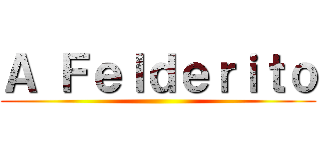 Ａ Ｆｅｌｄｅｒｉｔｏ ()