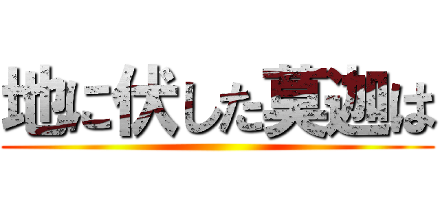 地に伏した莫迦は ()