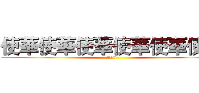 使華使華使華使華使華使華 (mom)