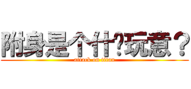 附身是个什么玩意？ (attack on titan)
