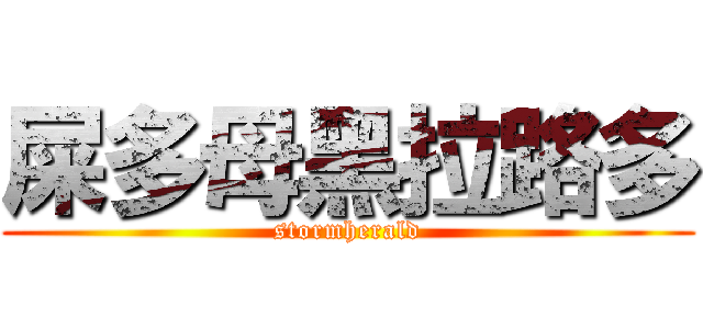 屎多母黑拉路多 (stormherald)