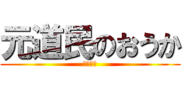 元道民のおうか (ひまじん)