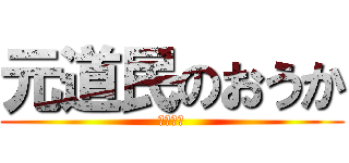 元道民のおうか (ひまじん)