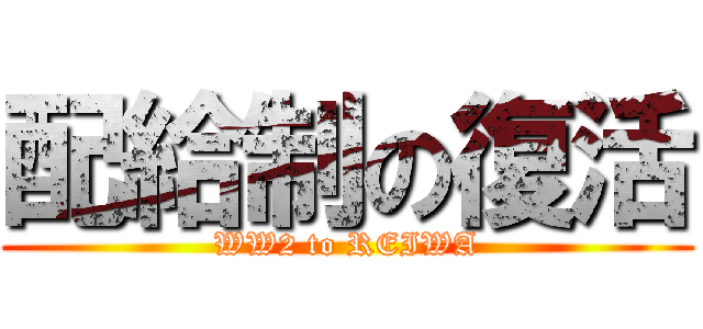 配給制の復活 (WW2 to REIWA)