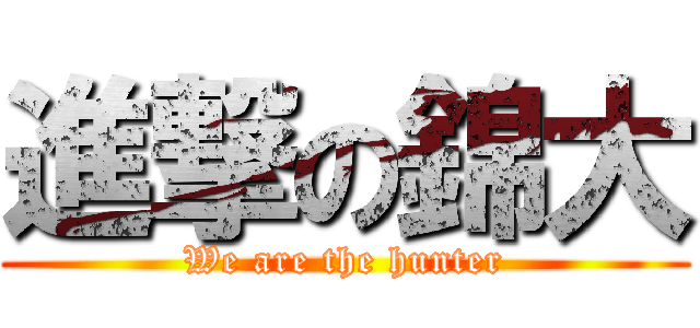 進撃の錦大 (We are the hunter)