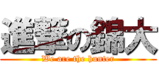 進撃の錦大 (We are the hunter)
