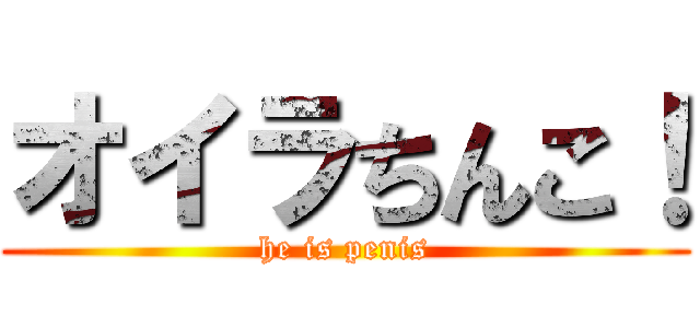 オイラちんこ！ (he is penis)