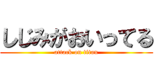 しじみがおいってる (attack on titan)