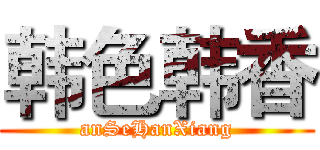 韩色韩香 (anSeHanXiang)
