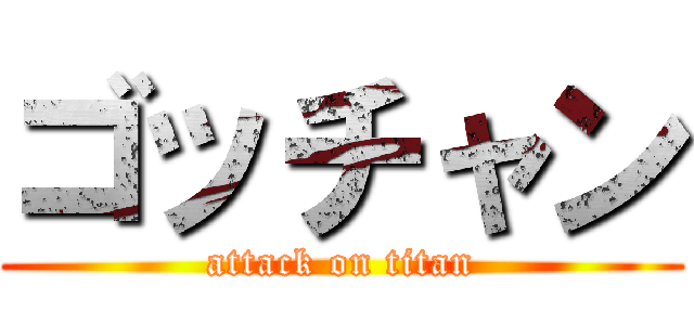 ゴッチャン (attack on titan)