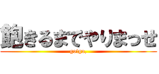飽きるまでやりまっせ (go!go,)