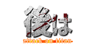 後は (attack on titan)