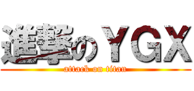 進撃のＹＧＸ (attack on titan)