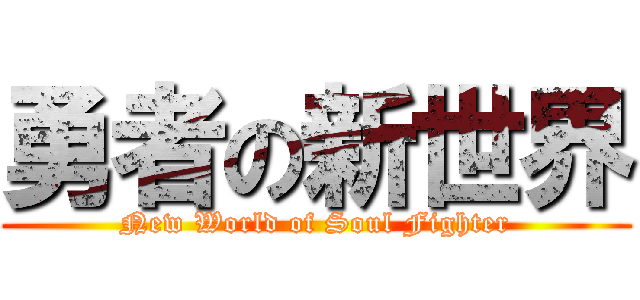 勇者の新世界 (New World of Soul Fighter)