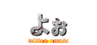 よぉ (Twitter onuser)