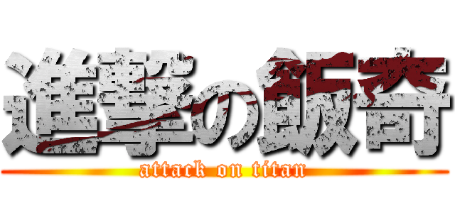 進撃の飯奇 (attack on titan)