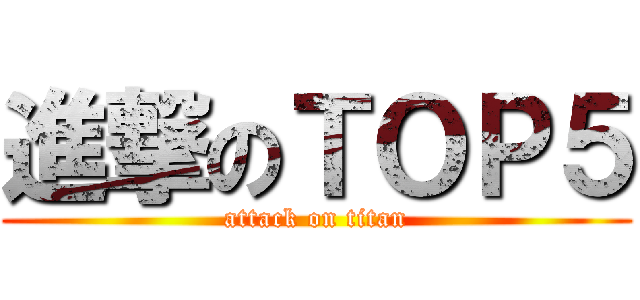 進撃のＴＯＰ５ (attack on titan)