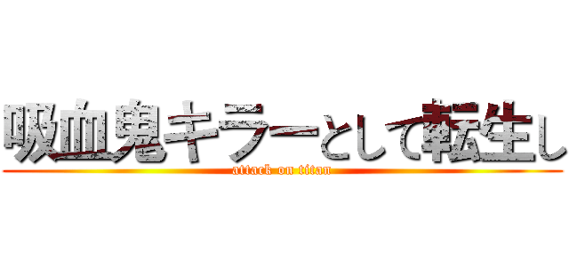 吸血鬼キラーとして転生し (attack on titan)