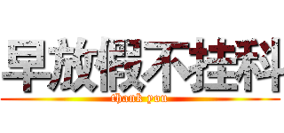 早放假不挂科 (thank you)