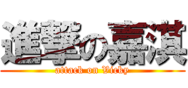 進撃の嘉淇 (attack on Vicky)