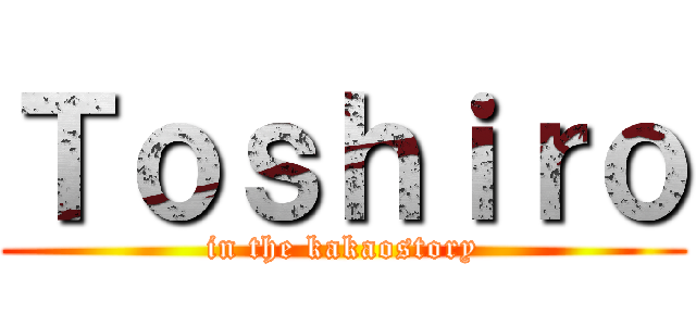 Ｔｏｓｈｉｒｏ (in the kakaostory)