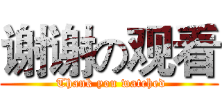 谢谢の观看 ( Thank you watched)