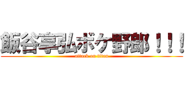 飯谷享弘ボケ野郎！！！ (attack on titan)