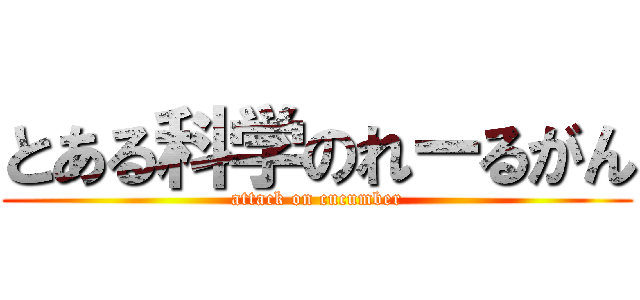 とある科学のれーるがん (attack on cucumber)