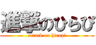 進撃のひらぴ (attack on hirapi)