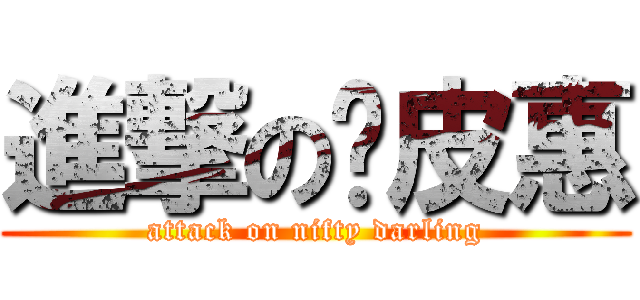 進撃の俏皮惠 (attack on nifty darling)