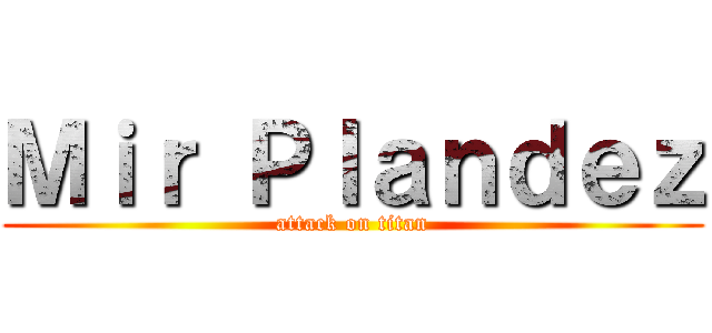Ｍｉｒ Ｐｌａｎｄｅｚ (attack on titan)