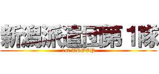 新潟派遣団第１隊 (1st TROOP)