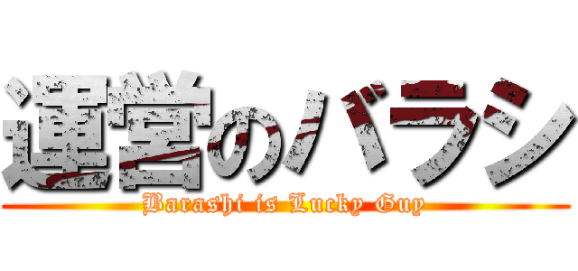 運営のバラシ (Barashi is Lucky Guy)