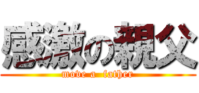 感激の親父 (move a  father)