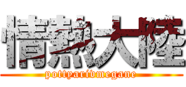 情熱大陸 (pottyarivmegane)