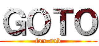 ＧＯＴＯ (fan-sub)