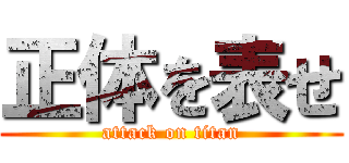 正体を表せ (attack on titan)