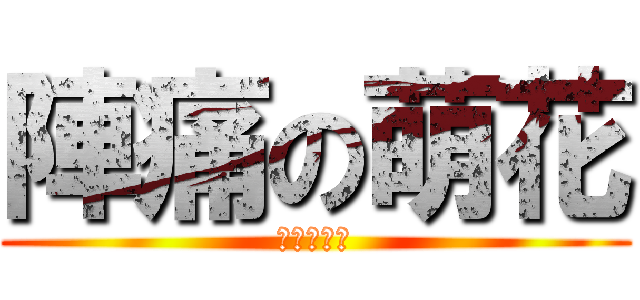 陣痛の萌花 (陣痛の萌花)