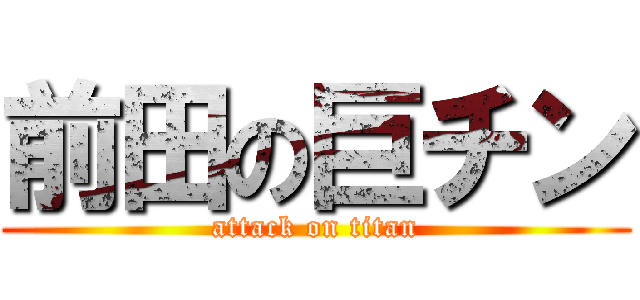 前田の巨チン (attack on titan)