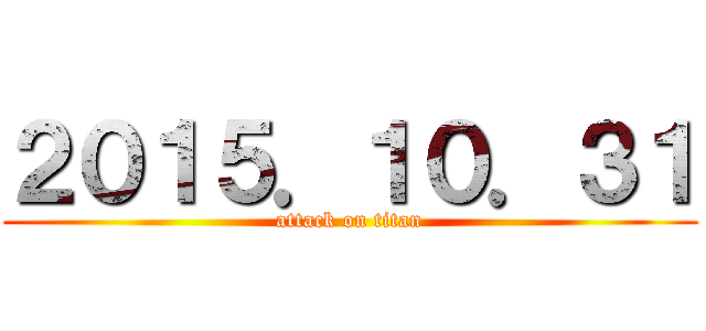 ２０１５．１０．３１ (attack on titan)