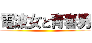 電波女と青春男 ()