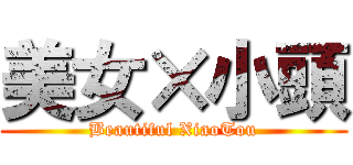 美女×小頭 (Beautiful XiaoTou)