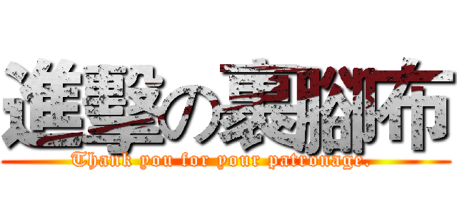 進擊の裹腳布 (Thank you for your patronage. )
