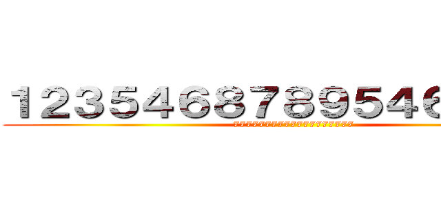 １２３５４６８７８９５４６５１２３ (7777777777777777777)