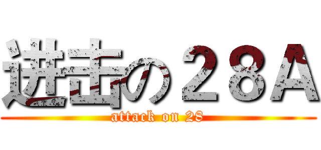 进击の２８Ａ (attack on 28)