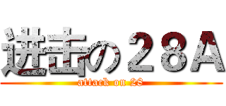 进击の２８Ａ (attack on 28)