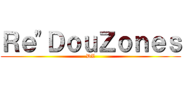 Ｒｅ\"ＤｏｕＺｏｎｅｓ (DZ)