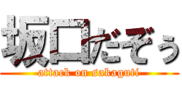坂口だぞぅ (attack on sakaguti)