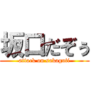 坂口だぞぅ (attack on sakaguti)