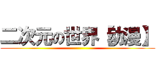 二次元の世界【动漫】 ()
